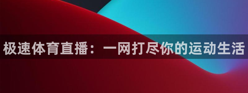极速体育直播：一网打尽你的运动生活