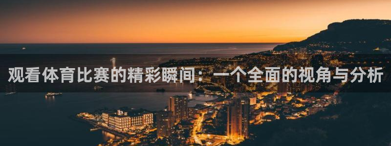 观看体育比赛的精彩瞬间：一个全面的视角与分析