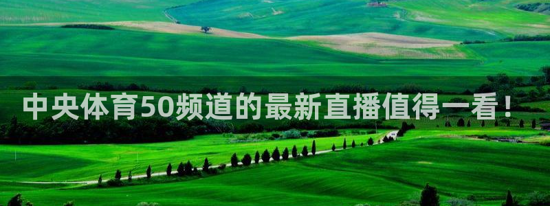 中央体育50频道的最新直播值得一看！